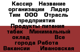 Кассир › Название организации ­ Лидер Тим, ООО › Отрасль предприятия ­ Продукты питания, табак › Минимальный оклад ­ 13 000 - Все города Работа » Вакансии   . Ивановская обл.